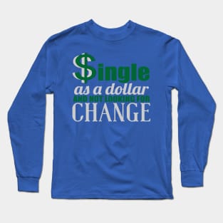 SINGLE AS A DOLLAR AND NOT LOOKING FOR CHANGE Long Sleeve T-Shirt